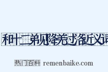 和十二弟见降羌过洛近义词是什么意思的图片